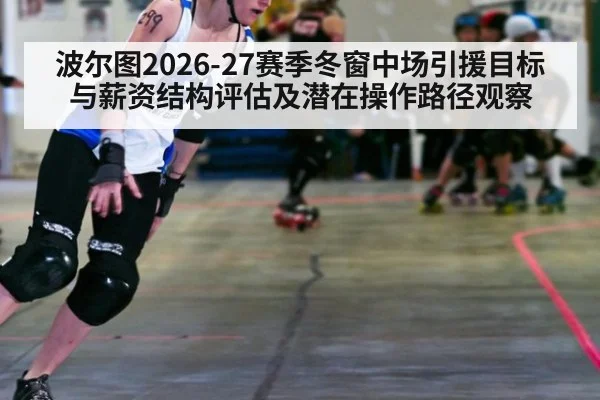 波尔图2026-27赛季冬窗中场引援目标与薪资结构评估及潜在操作路径观察